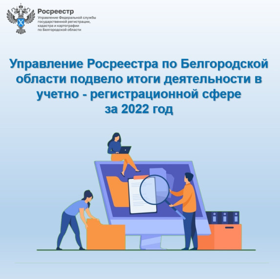 Управление Росреестра по Белгородской области подвело итоги деятельности в учетно - регистрационной сфере за 2022 год.